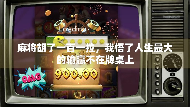 麻将胡了一百一拉，我悟了人生最大的输赢不在牌桌上