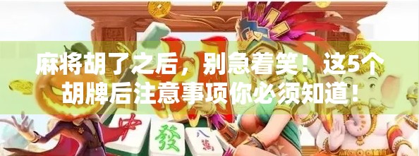 麻将胡了之后，别急着笑！这5个胡牌后注意事项你必须知道！