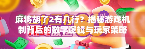 麻将胡了2有几行?揭秘游戏机制背后的数字逻辑与玩家策略 麻将胡了2有几行?揭秘游戏机制背后的数字逻辑与玩家策略