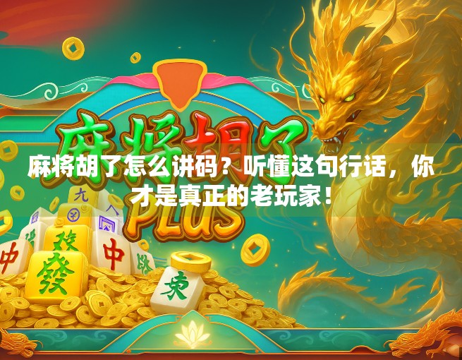 麻将胡了怎么讲码？听懂这句行话，你才是真正的老玩家！