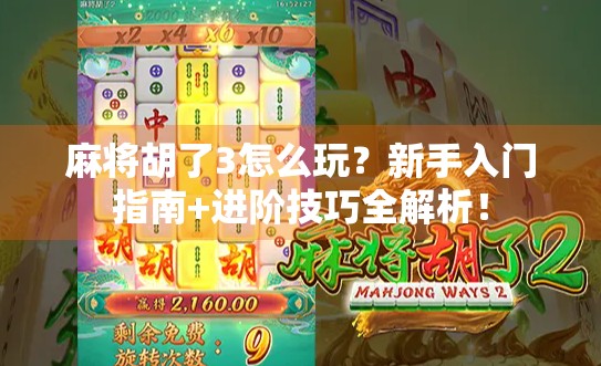 麻将胡了3怎么玩？新手入门指南+进阶技巧全解析！