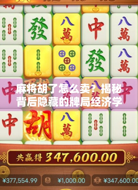 麻将胡了怎么卖？揭秘背后隐藏的牌局经济学与社交密码