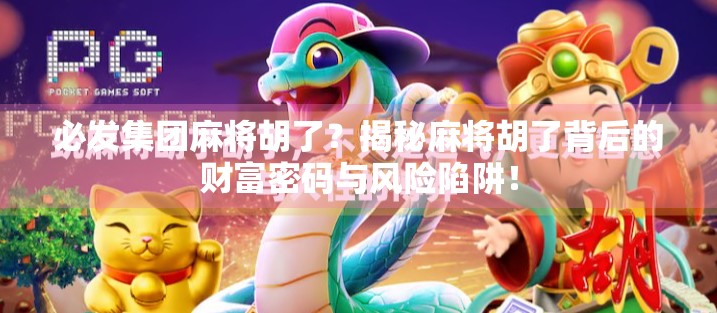 必发集团麻将胡了？揭秘麻将胡了背后的财富密码与风险陷阱！