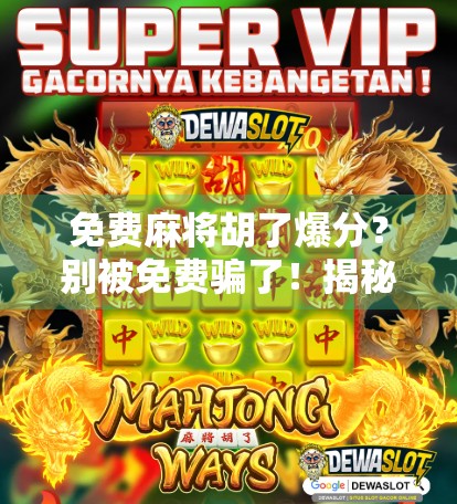 免费麻将胡了爆分？别被免费骗了！揭秘背后的真实套路与避坑指南