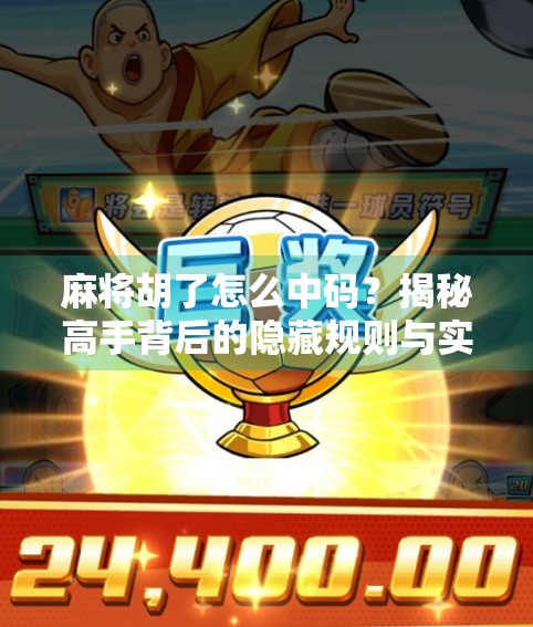 麻将胡了怎么中码？揭秘高手背后的隐藏规则与实战技巧！