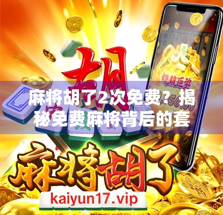 麻将胡了2次免费?揭秘免费麻将背后的套路与真相!