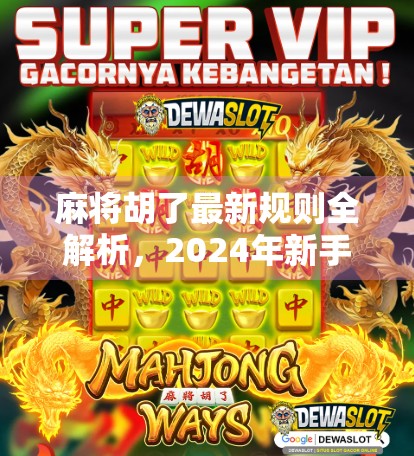 麻将胡了最新规则全解析，2024年新手必看，轻松上手不再懵！