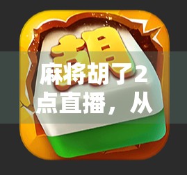 麻将胡了2点直播，从娱乐到上头的数字时代新玩法