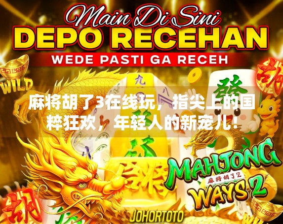 麻将胡了3在线玩,指尖上的国粹狂欢,年轻人的新宠儿!