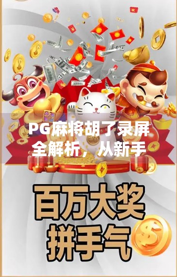 PG麻将胡了录屏全解析,从新手小白到高手的进阶秘籍,你离胡牌只差这一步!