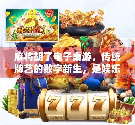 麻将胡了电子桌游，传统牌艺的数字新生，是娱乐升级还是文化失真？