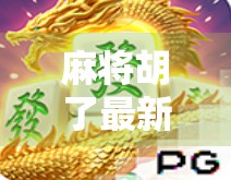 麻将胡了最新作品，不只是游戏，更是中国式社交的数字缩影