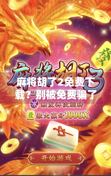 麻将胡了2免费下载？别被免费骗了！这背后藏着你不知道的套路！