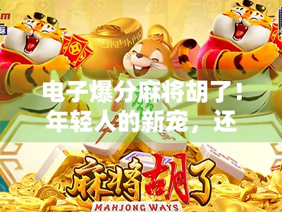 电子爆分麻将胡了!年轻人的新宠,还是数字时代的精神鸦片?