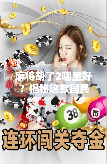 麻将胡了2哪里好？揭秘这款国民级游戏的五大魅力亮点！