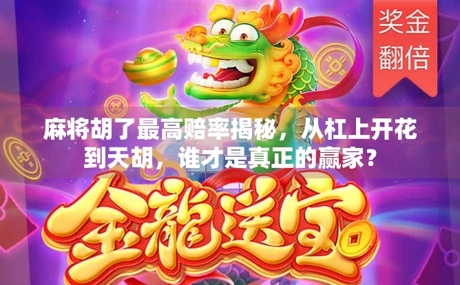 麻将胡了最高赔率揭秘，从杠上开花到天胡，谁才是真正的赢家？