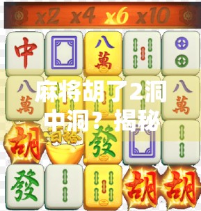 麻将胡了2洞中洞？揭秘隐藏玩法背后的玄机与社交密码！