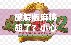 破解版麻将胡了？小心你的账号和钱包一起胡掉！