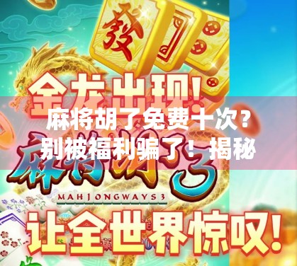 麻将胡了免费十次？别被福利骗了！揭秘那些让你上头的套路陷阱