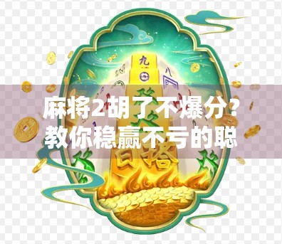 麻将2胡了不爆分？教你稳赢不亏的聪明打法！