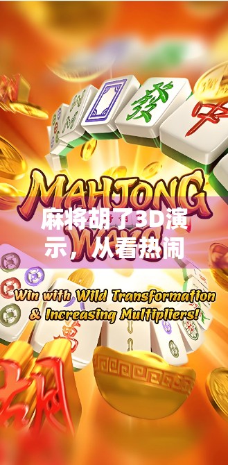 麻将胡了3D演示,从看热闹到懂门道的沉浸式体验,年轻人为何爱上了虚拟牌局? 麻将胡了3D演示,从看热闹到懂门道的沉浸式体验,年轻人为何爱上了虚拟牌局?