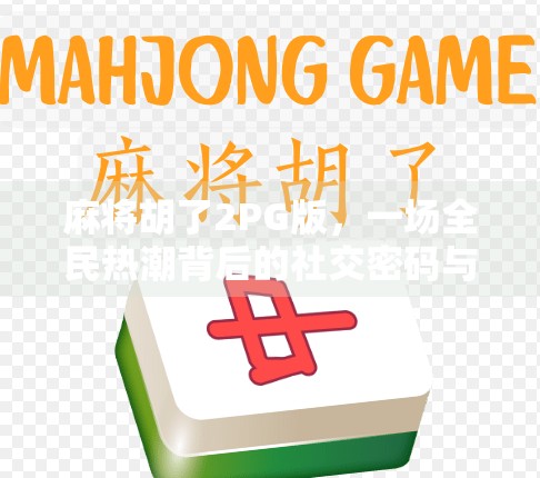 麻将胡了2PG版，一场全民热潮背后的社交密码与游戏哲学