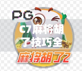 C7麻将胡了技巧全解析，从入门到高手，轻松掌握快速胡牌的秘诀！