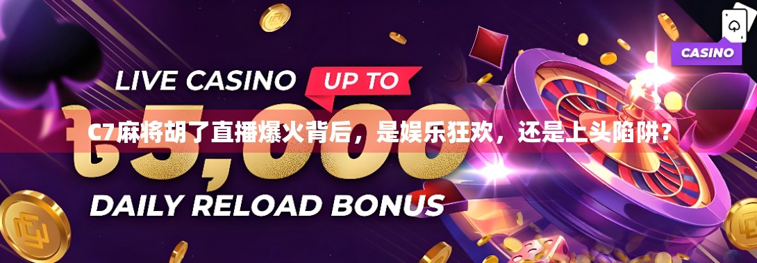 C7麻将胡了直播爆火背后，是娱乐狂欢，还是上头陷阱？
