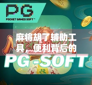 麻将胡了辅助工具，便利背后的隐忧与行业反思