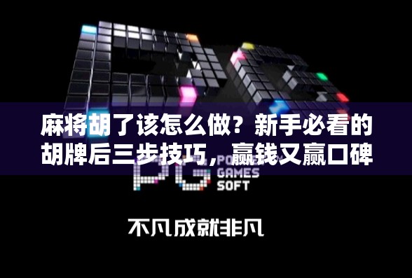 麻将胡了该怎么做？新手必看的胡牌后三步技巧，赢钱又赢口碑！