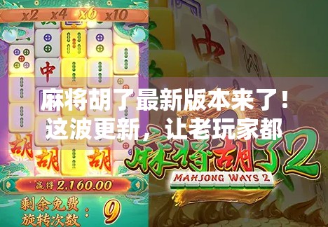 麻将胡了最新版本来了！这波更新，让老玩家都惊呼太香了！