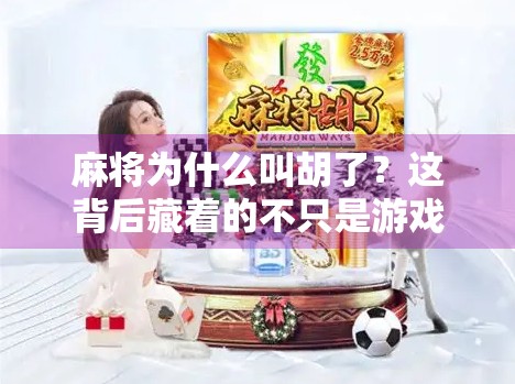 麻将为什么叫胡了?这背后藏着的不只是游戏规则,还有千年文化密码! 麻将为什么叫胡了?这背后藏着的不只是游戏规则,还有千年文化密码!