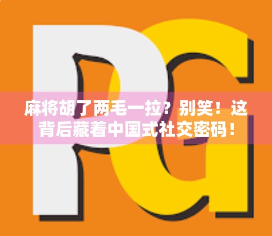 麻将胡了两毛一拉？别笑！这背后藏着中国式社交密码！