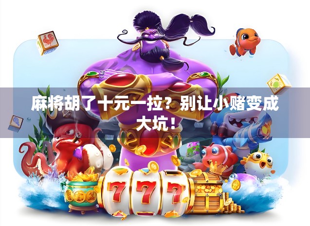 麻将胡了十元一拉?别让小赌变成大坑!