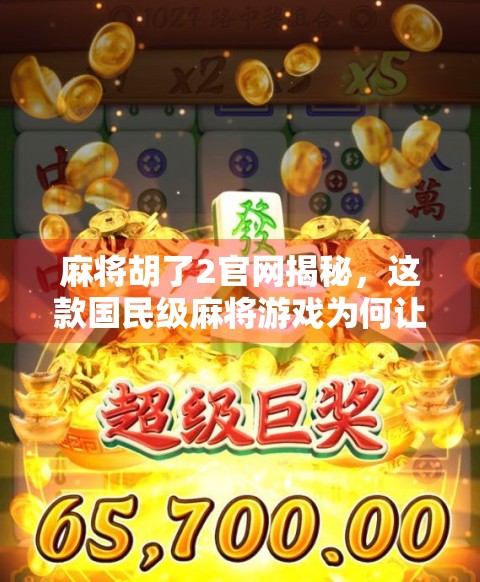 麻将胡了2官网揭秘,这款国民级麻将游戏为何让人欲罢不能?