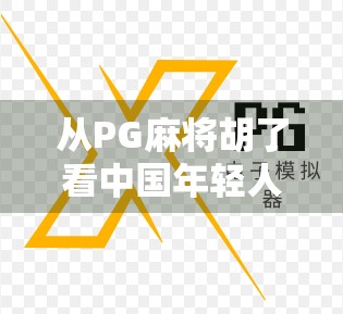 从PG麻将胡了看中国年轻人的娱乐新趋势，不只是游戏，更是社交与情绪出口
