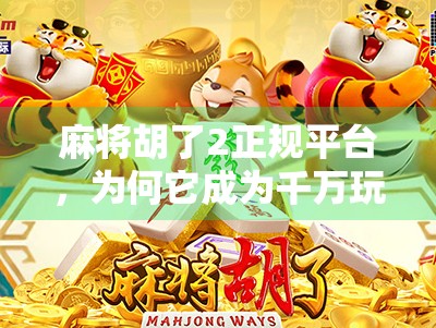 麻将胡了2正规平台,为何它成为千万玩家心中的数字牌桌?