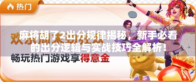 麻将胡了2出分规律揭秘，新手必看的出分逻辑与实战技巧全解析！