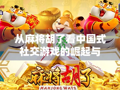从麻将胡了看中国式社交游戏的崛起与文化密码