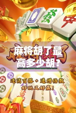 麻将胡了最高多少胡？揭秘天胡地胡背后的隐藏规则与玩家极限！