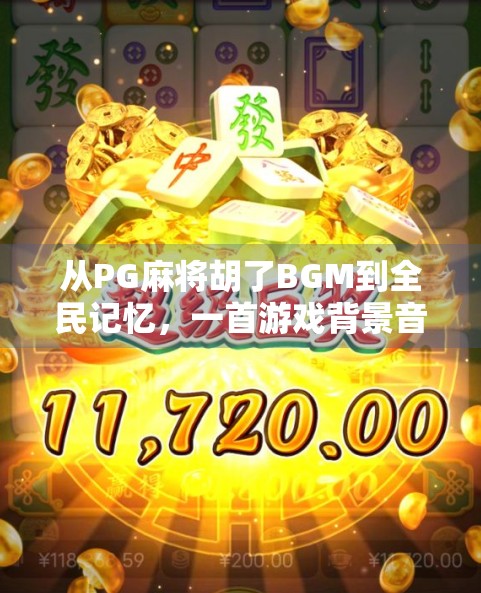 从PG麻将胡了BGM到全民记忆，一首游戏背景音乐如何成为时代符号？