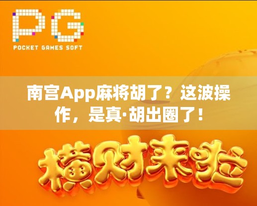 南宫App麻将胡了？这波操作，是真·胡出圈了！