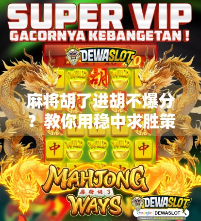 麻将胡了进胡不爆分？教你用稳中求胜策略玩转牌局！