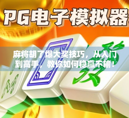 麻将胡了爆大奖技巧，从入门到高手，教你如何稳赢不输！