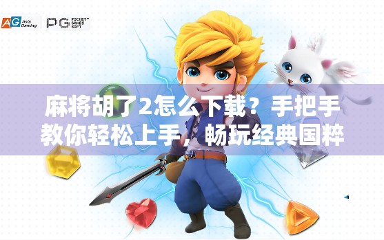麻将胡了2怎么下载？手把手教你轻松上手，畅玩经典国粹！
