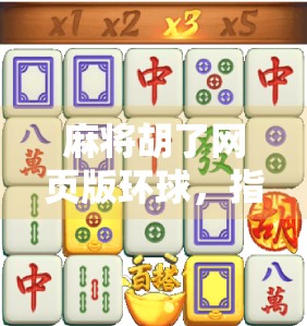 麻将胡了网页版环球，指尖上的国粹狂欢，随时随地畅玩中华智慧！