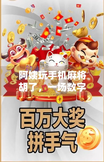 阿姨玩手机麻将胡了，一场数字时代的家庭娱乐革命