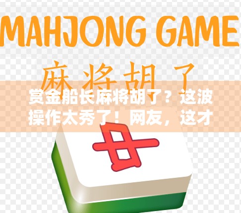 赏金船长麻将胡了？这波操作太秀了！网友，这才是真正的牌技天花板