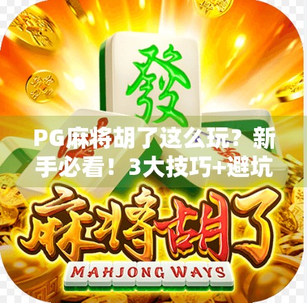 PG麻将胡了这么玩?新手必看!3大技巧+避坑指南,让你从菜鸟秒变高手!