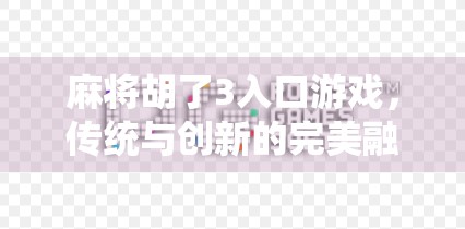 麻将胡了3入口游戏，传统与创新的完美融合，为何它能成为全民爆款？